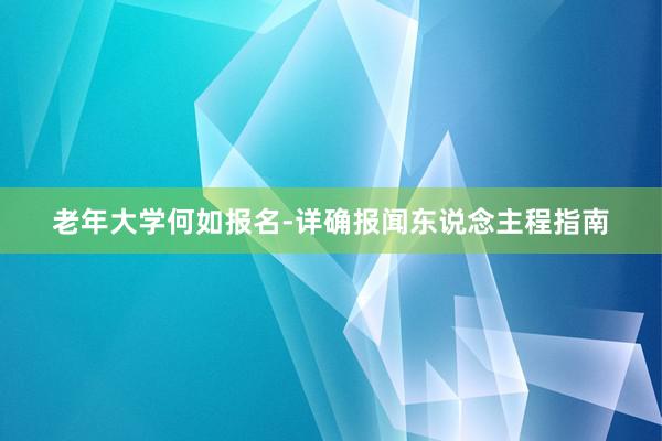 老年大学何如报名-详确报闻东说念主程指南