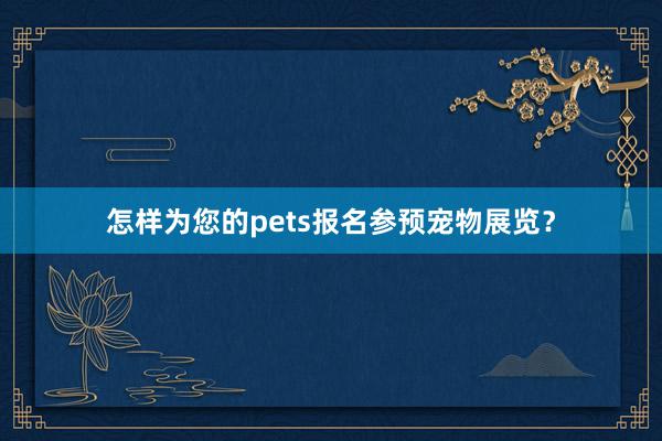 怎样为您的pets报名参预宠物展览？