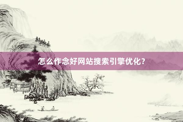 怎么作念好网站搜索引擎优化？