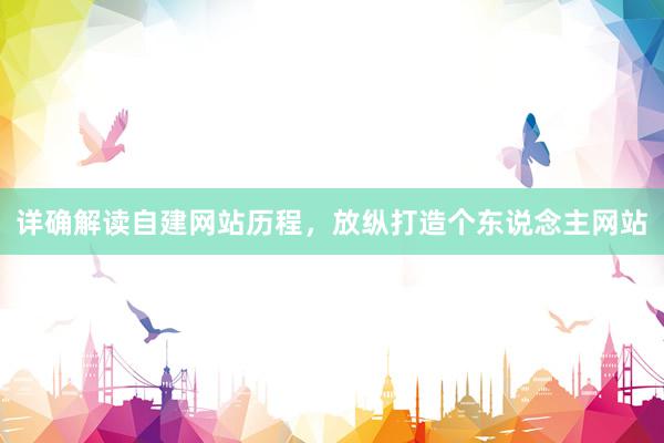 详确解读自建网站历程，放纵打造个东说念主网站