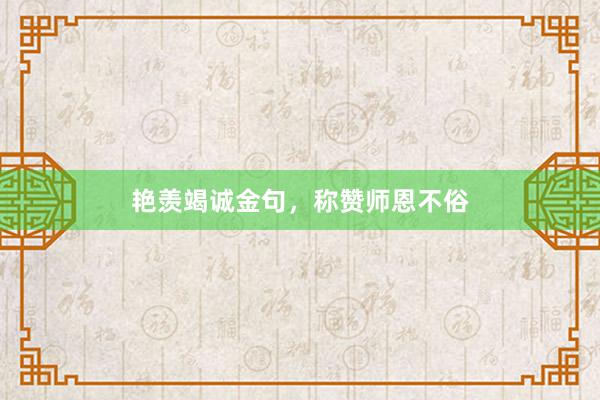 艳羡竭诚金句，称赞师恩不俗