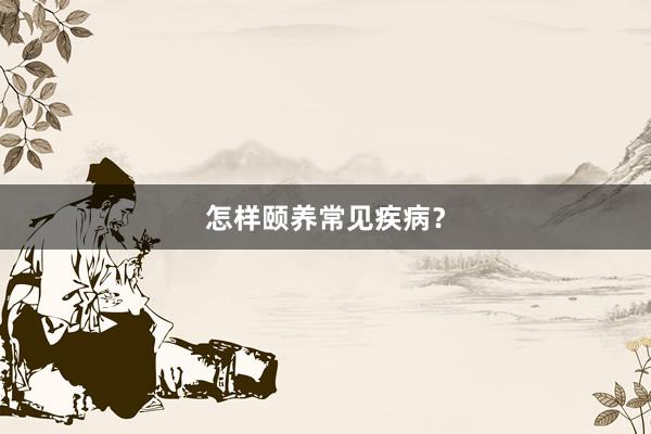 怎样颐养常见疾病？
