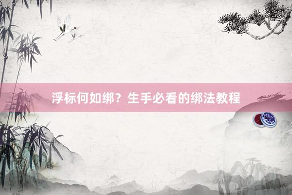 浮标何如绑？生手必看的绑法教程